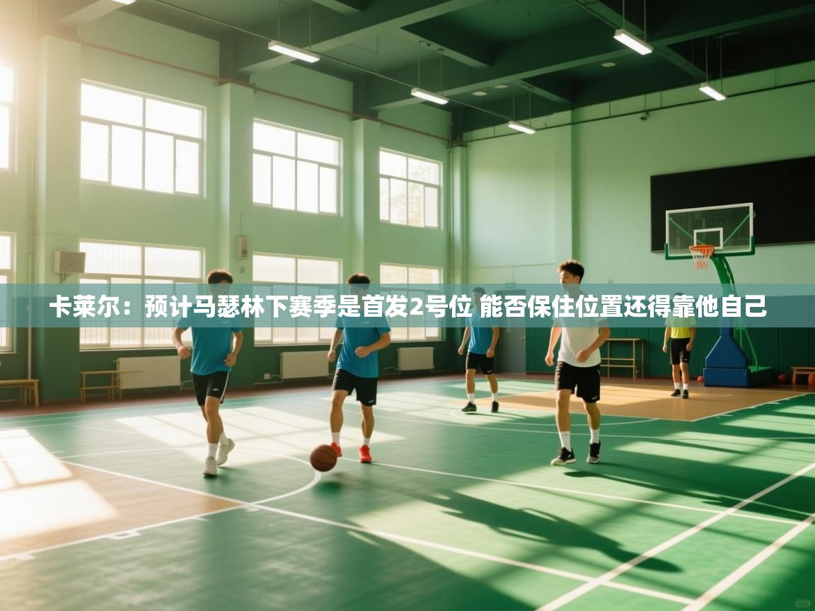 卡莱尔：预计马瑟林下赛季是首发2号位 能否保住位置还得靠他自己
