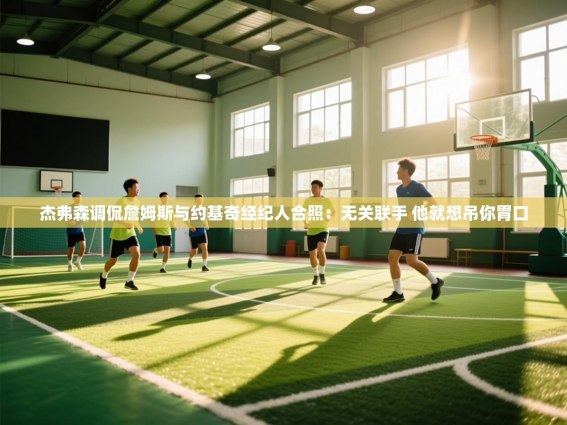 杰弗森调侃詹姆斯与约基奇经纪人合照:无关联手 他就想吊你胃口 第2张