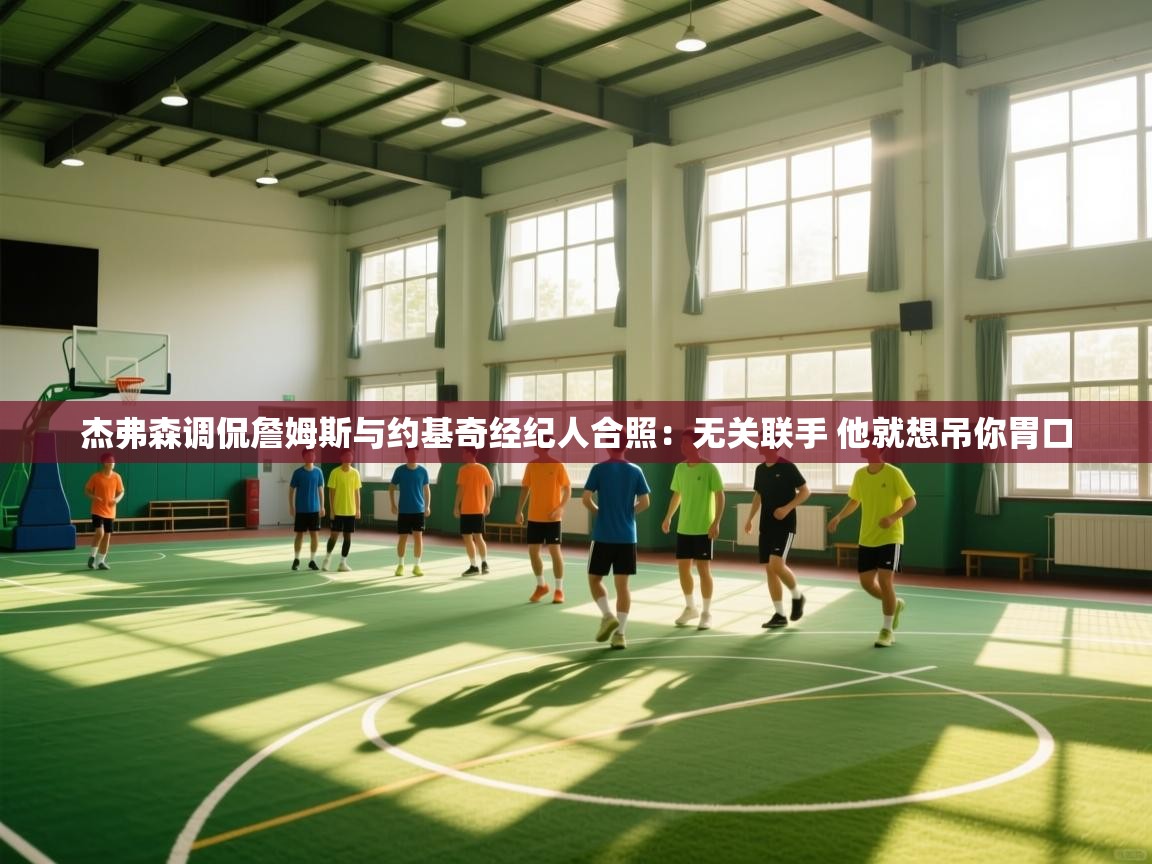 杰弗森调侃詹姆斯与约基奇经纪人合照:无关联手 他就想吊你胃口 第1张