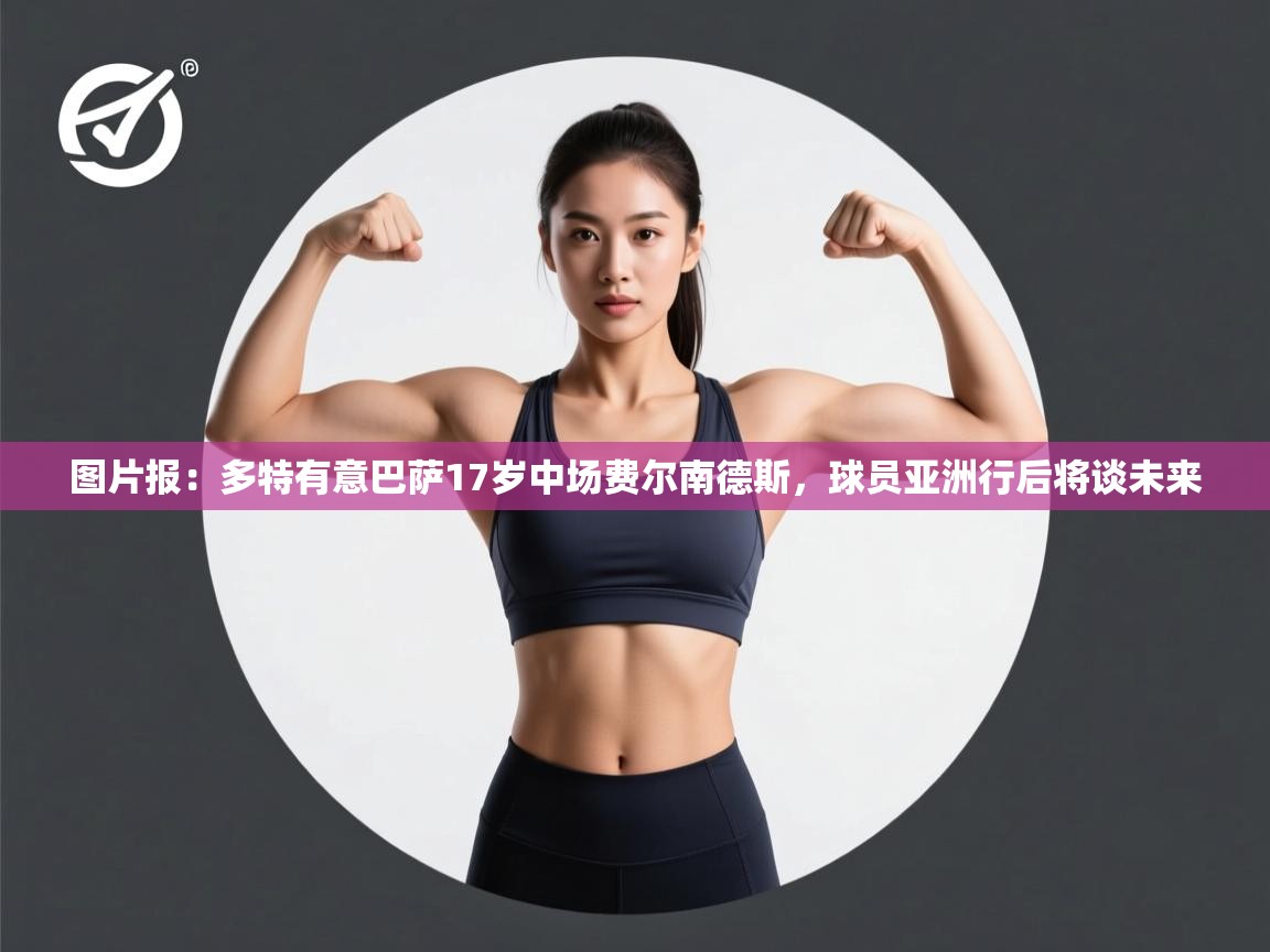 图片报:多特有意巴萨17岁中场费尔南德斯,球员亚洲行后将谈未来