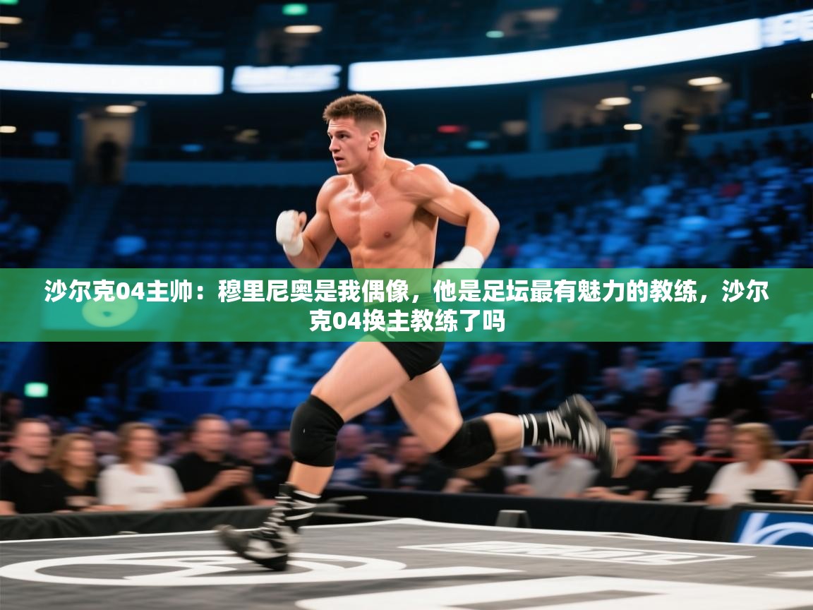 沙尔克04主帅：穆里尼奥是我偶像，他是足坛最有魅力的教练，沙尔克04换主教练了吗