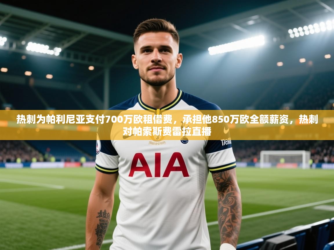 热刺为帕利尼亚支付700万欧租借费,承担他850万欧全额薪资,热刺对帕索斯费雷拉直播