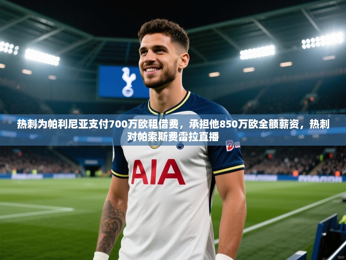 热刺为帕利尼亚支付700万欧租借费,承担他850万欧全额薪资,热刺对帕索斯费雷拉直播