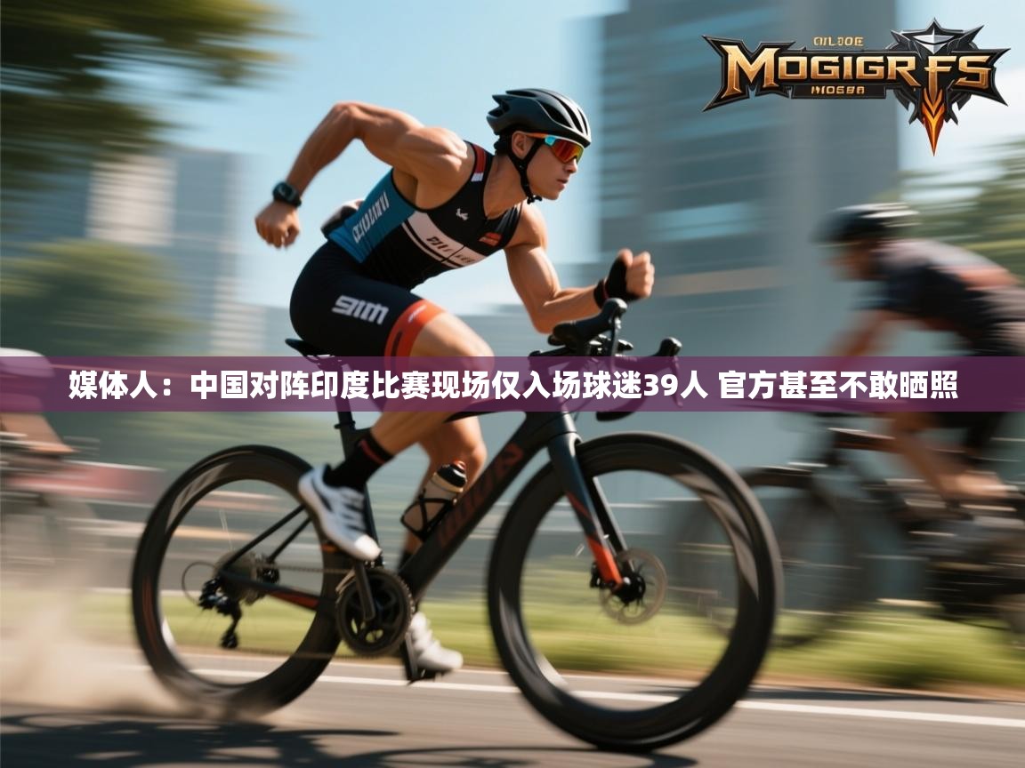 媒体人:中国对阵印度比赛现场仅入场球迷39人 官方甚至不敢晒照