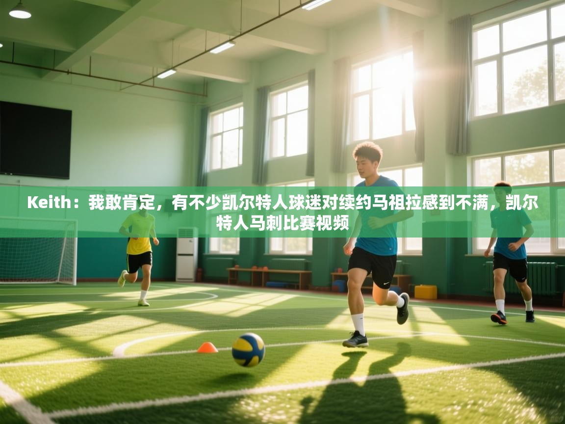 Keith：我敢肯定，有不少凯尔特人球迷对续约马祖拉感到不满，凯尔特人马刺比赛视频