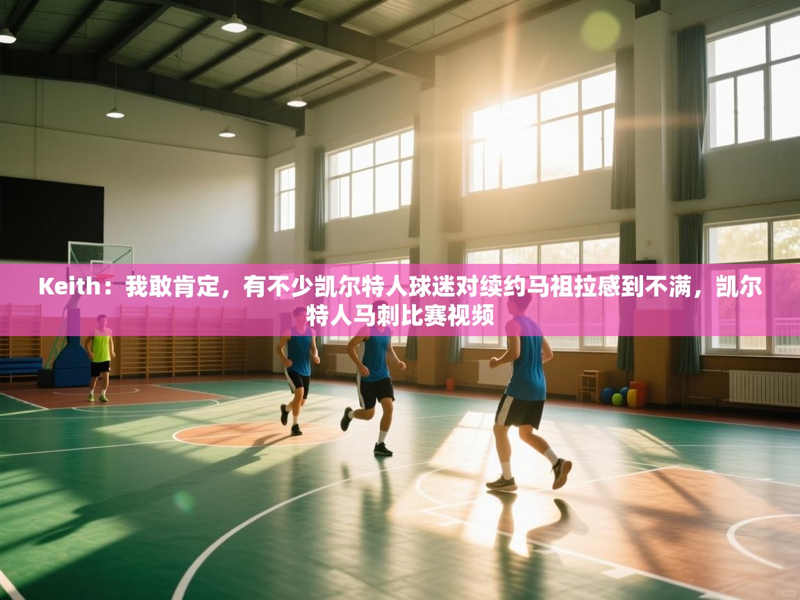 Keith：我敢肯定，有不少凯尔特人球迷对续约马祖拉感到不满，凯尔特人马刺比赛视频