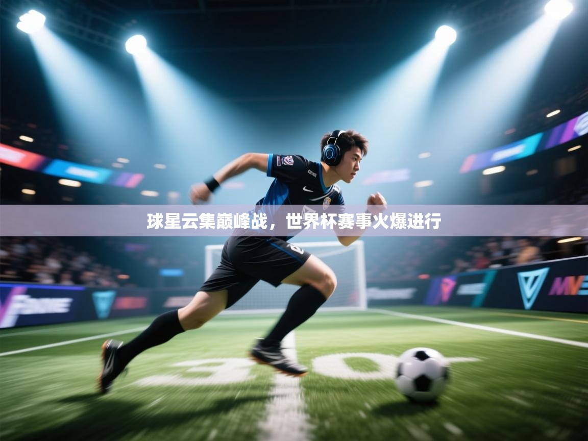 球星云集巅峰战,世界杯赛事火爆进行 第2张