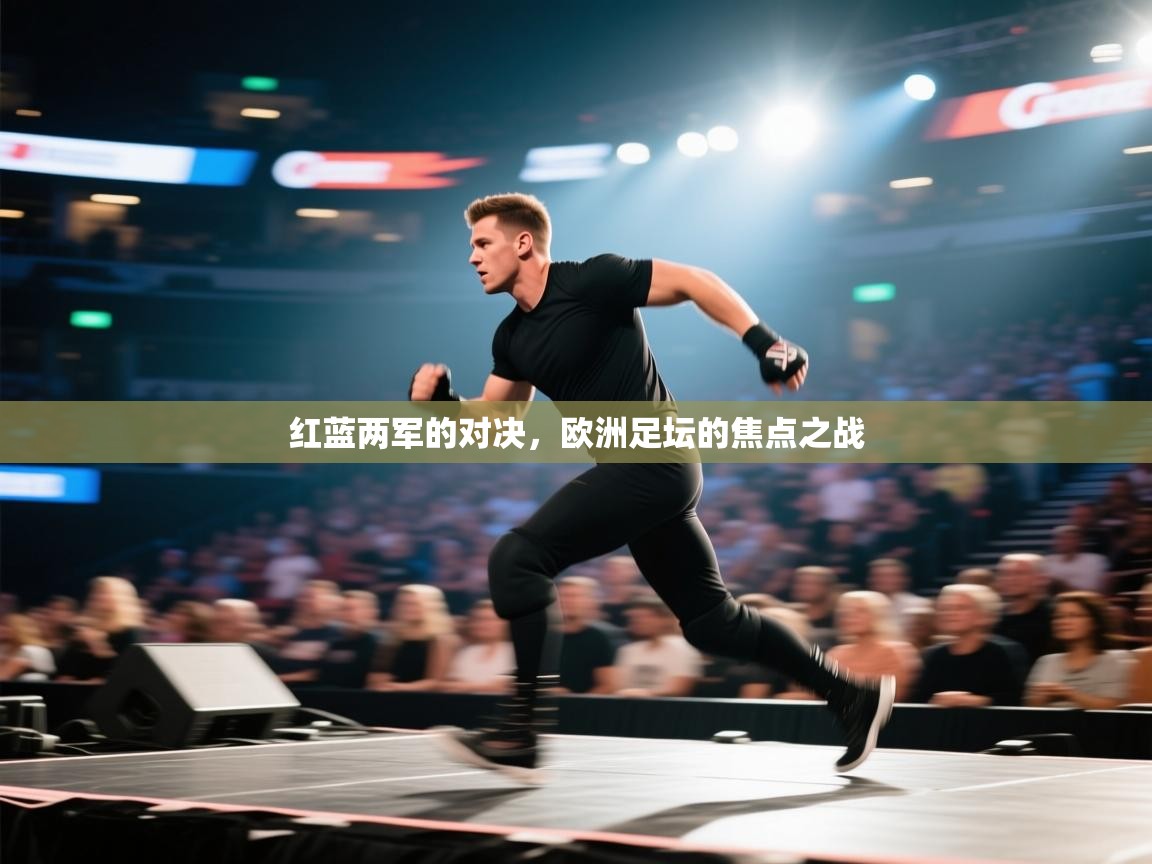 红蓝两军的对决,欧洲足坛的焦点之战 第1张