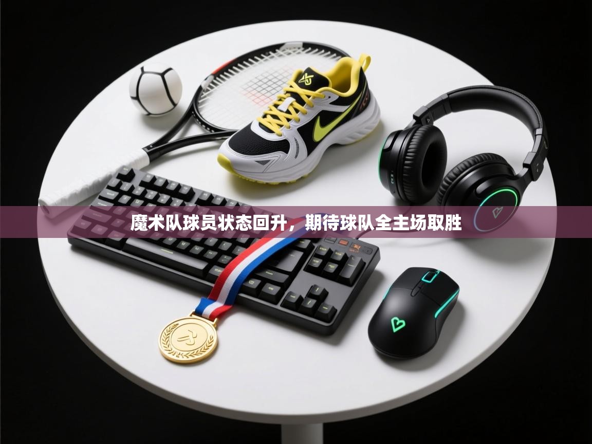 魔术队球员状态回升，期待球队全主场取胜