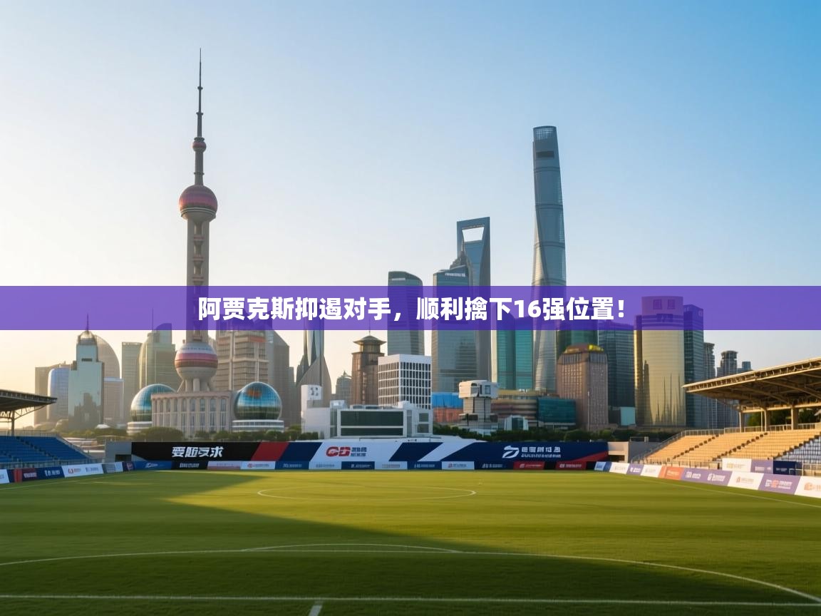 阿贾克斯抑遏对手，顺利擒下16强位置！  第1张