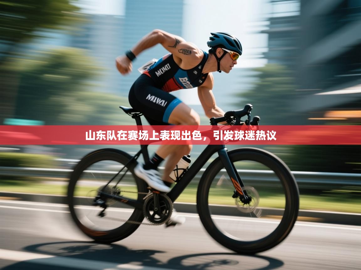 山东队在赛场上表现出色，引发球迷热议