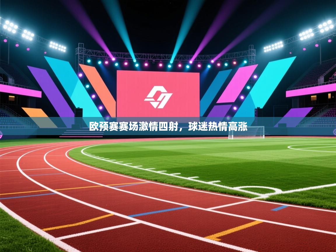 欧预赛赛场激情四射，球迷热情高涨