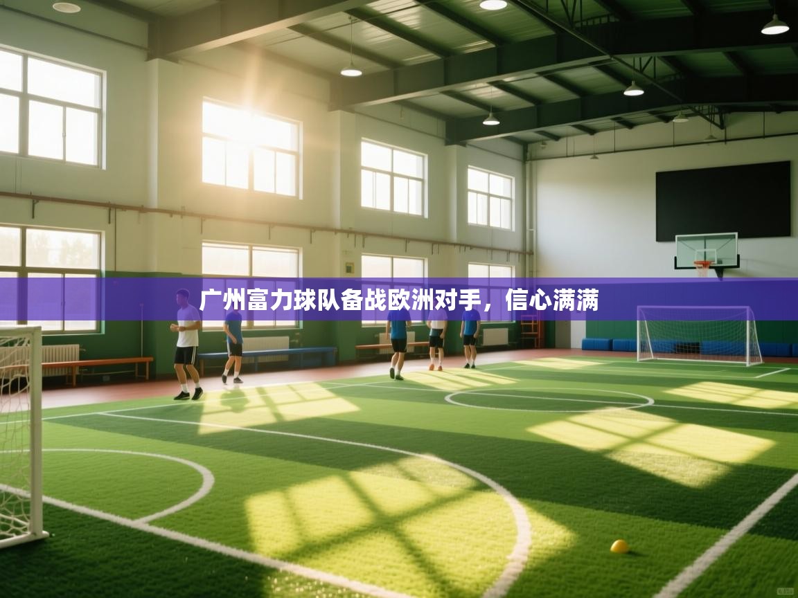 广州富力球队备战欧洲对手，信心满满